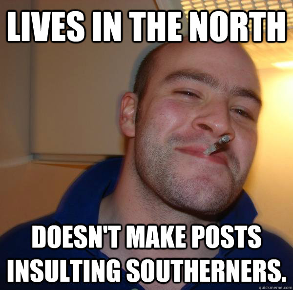 lives in the north doesn't make posts insulting southerners. - lives in the north doesn't make posts insulting southerners.  Misc