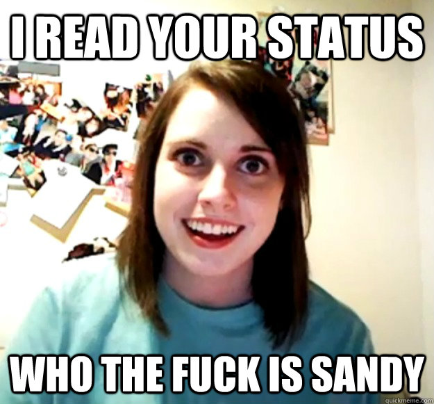 I read your status Who the fuck is Sandy  Overly Attached Girlfriend