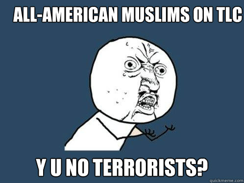 All-american muslims on tlc y u no terrorists?  Y U No