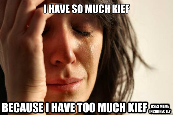 I have so much kief because i have too much kief uses meme incorrectly - I have so much kief because i have too much kief uses meme incorrectly  First World Problems