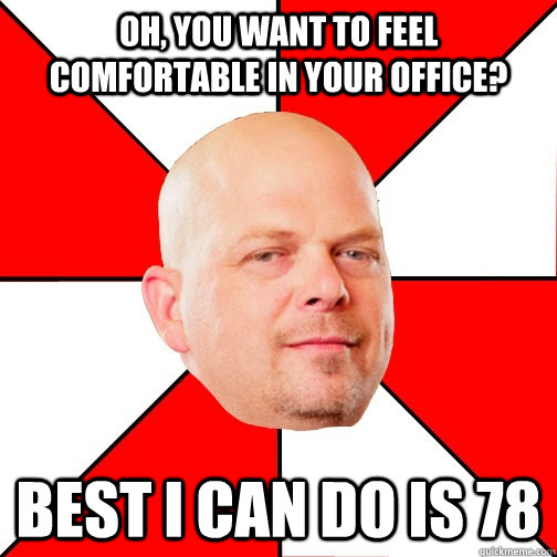 Oh, you want to feel comfortable in your office? Best I can do is 78 - Oh, you want to feel comfortable in your office? Best I can do is 78  Pawn Star