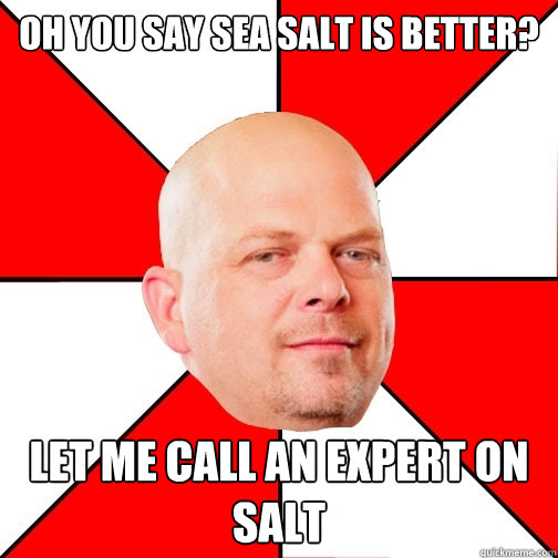 OH YOU SAY SEA SALT IS BETTER? LET ME CALL AN EXPERT ON SALT  Pawn Star