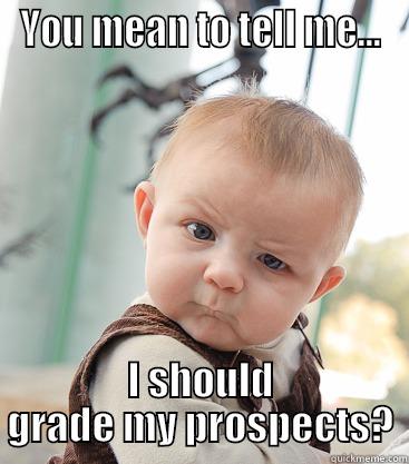 You mean to tell me...I should grade my prospects? - YOU MEAN TO TELL ME... I SHOULD GRADE MY PROSPECTS? skeptical baby