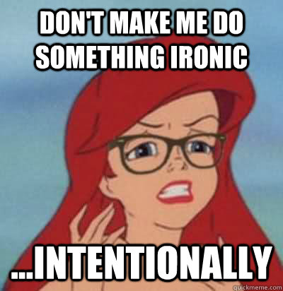 don't make me do something ironic ...intentionally  Hipster Ariel