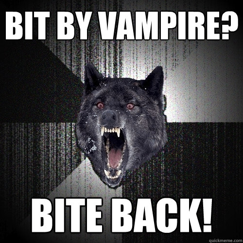 Bit by vampire? Bite back!  Insanity Wolf