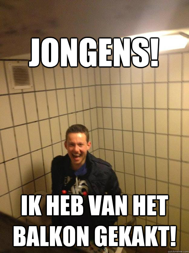 Jongens! Ik heb van het balkon gekakt!  jeroen