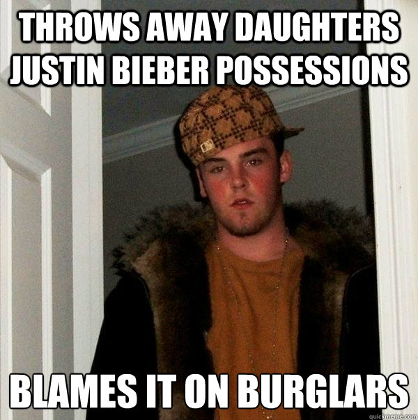 Throws away daughters Justin Bieber possessions Blames it on burglars   Scumbag Steve