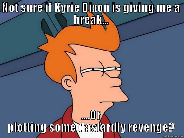 Kyrie Dixion - NOT SURE IF KYRIE DIXON IS GIVING ME A BREAK... ....OR PLOTTING SOME DASTARDLY REVENGE? Futurama Fry