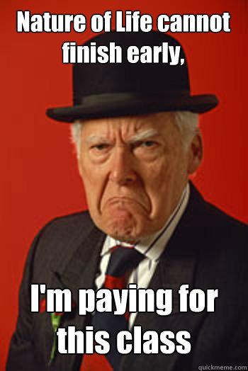 Nature of Life cannot finish early,    I'm paying for this class  - Nature of Life cannot finish early,    I'm paying for this class   Pissed old guy