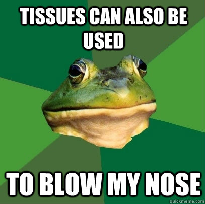 Tissues can also be used to blow my nose - Tissues can also be used to blow my nose  Foul Bachelor Frog