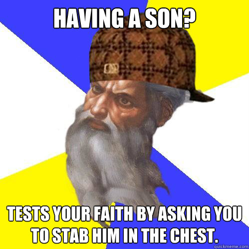 Having a son? Tests your faith by asking you to stab him in the chest.   Scumbag God is an SBF