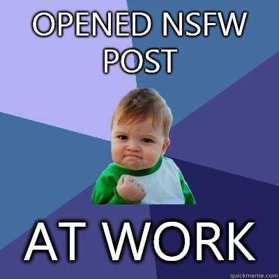 Opened NSFW post At work - Opened NSFW post At work  Success Kid