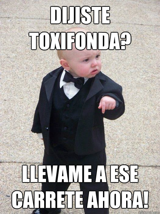 Dijiste toxifonda? Llevame a ese carrete ahora!  Baby Godfather