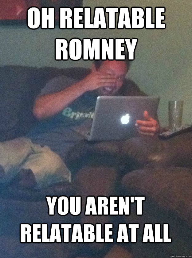 Oh Relatable Romney You aren't relatable at all  MEME DAD