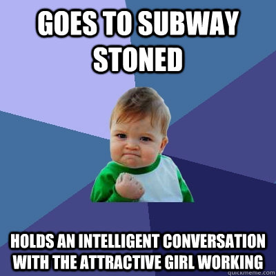 Goes to subway stoned holds an intelligent conversation with the attractive girl working  Success Kid