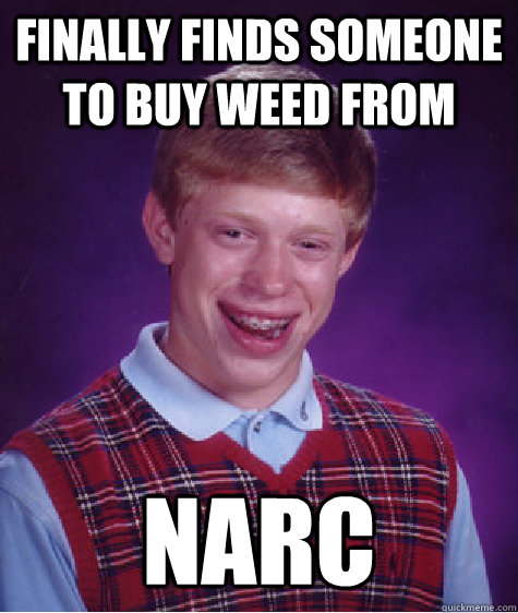 Finally finds someone to buy weed from Narc - Finally finds someone to buy weed from Narc  Bad Luck Brian