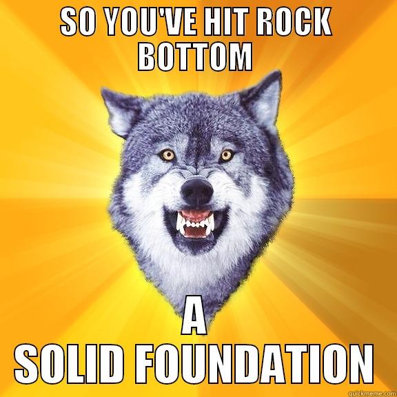 SO YOU'VE HIT ROCK BOTTOM A SOLID FOUNDATION Courage Wolf