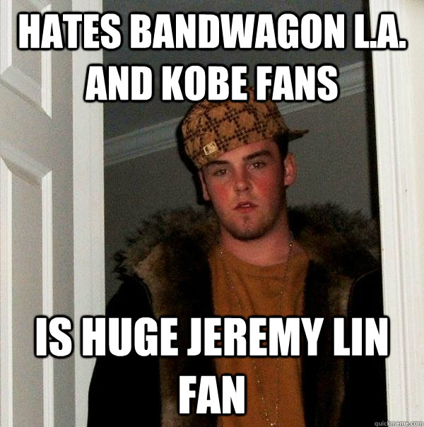 Hates bandwagon L.A. and kobe fans is huge Jeremy Lin fan  Scumbag Steve