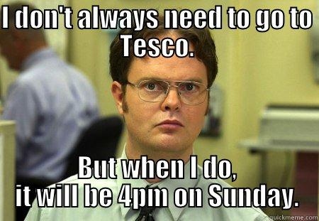 24 hour Tesco. - I DON'T ALWAYS NEED TO GO TO TESCO. BUT WHEN I DO, IT WILL BE 4PM ON SUNDAY. Schrute