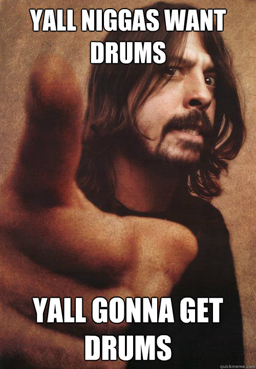 Yall niggas want drums Yall gonna get drums - Yall niggas want drums Yall gonna get drums  Dave Grohl