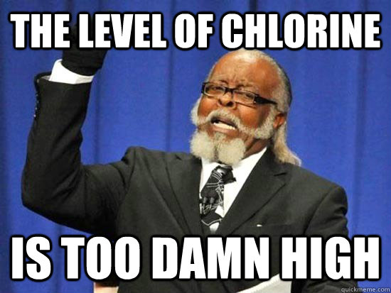 The Level of Chlorine Is too damn high  