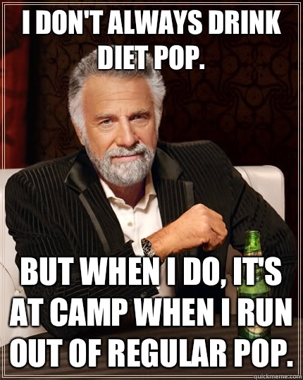 I don't always drink diet pop. But when I do, It's at camp when I run out of regular pop.  The Most Interesting Man In The World