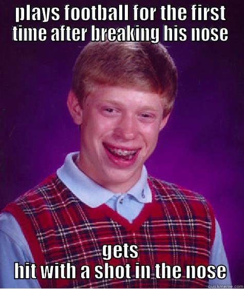 PLAYS FOOTBALL FOR THE FIRST TIME AFTER BREAKING HIS NOSE GETS HIT WITH A SHOT IN THE NOSE Bad Luck Brian