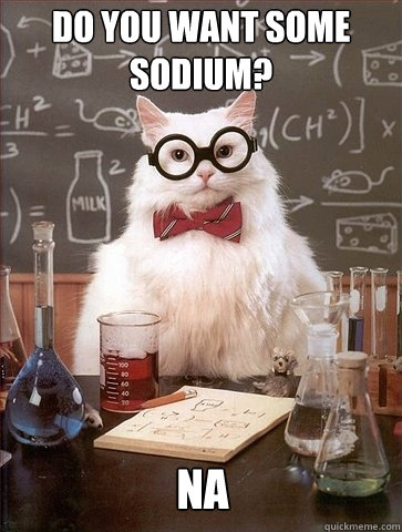 do you want some sodium? NA - do you want some sodium? NA  Chemistry Cat