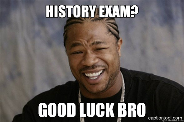 history exam? good luck bro  history exam