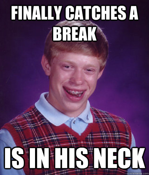 finally catches a break is in his neck - finally catches a break is in his neck  Bad Luck Brian