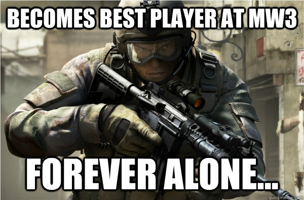 Becomes best player at mw3 forever alone...  Raging gamer