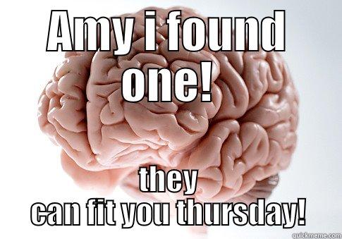 AMY I FOUND ONE! THEY CAN FIT YOU THURSDAY! Scumbag Brain