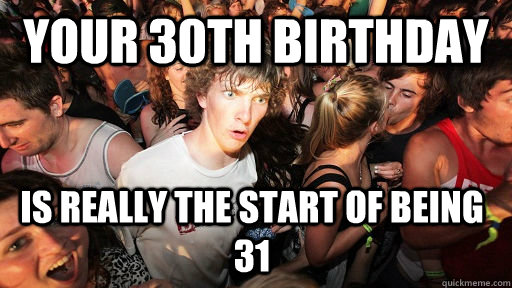 Your 30th Birthday Is really the start of being 31  - Your 30th Birthday Is really the start of being 31   Sudden Clarity Clarence