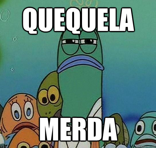 QUEQUELA
 MERDA  Serious fish SpongeBob