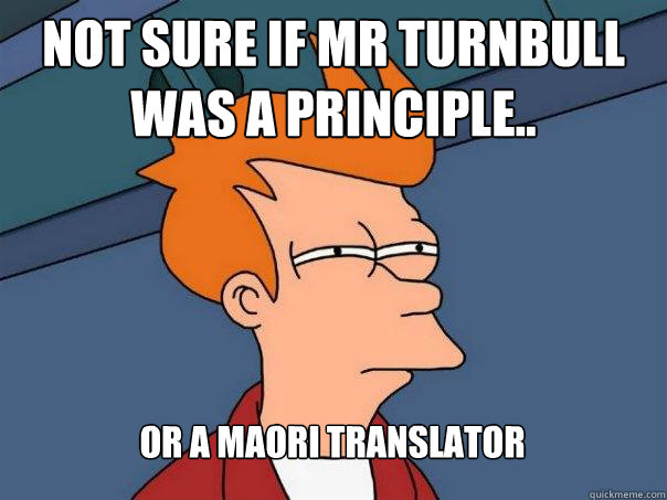 Not sure if Mr Turnbull was a principle.. Or a Maori translator  - Not sure if Mr Turnbull was a principle.. Or a Maori translator   Futurama Fry