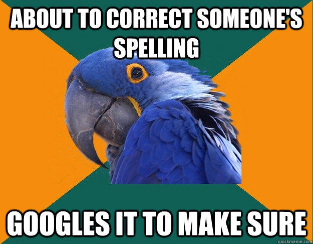 about to correct someone's spelling googles it to make sure - about to correct someone's spelling googles it to make sure  Paranoid Parrot