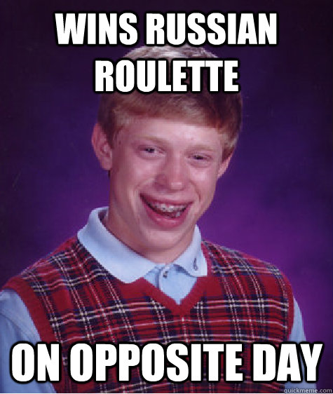 wins Russian roulette on opposite day - wins Russian roulette on opposite day  Bad Luck Brian