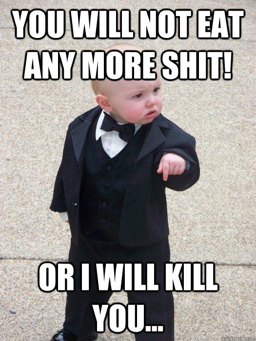 You WILL not eat any more shit! Or I will kill YOU...  Baby Godfather