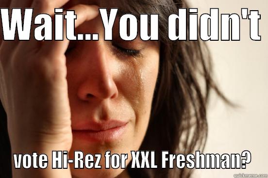 WAIT...YOU DIDN'T  VOTE HI-REZ FOR XXL FRESHMAN? First World Problems