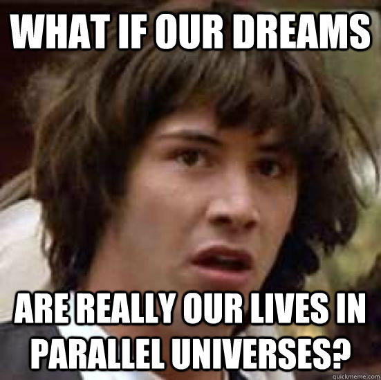What if our dreams are really our lives in parallel universes?  