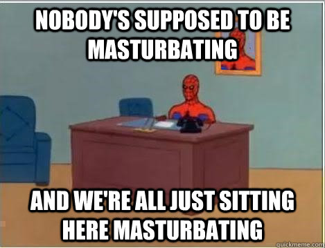 nobody's supposed to be masturbating and we're all just sitting here masturbating  Spiderman Desk