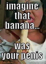 IMAGINE THAT BANANA... WAS YOUR PENIS Misc