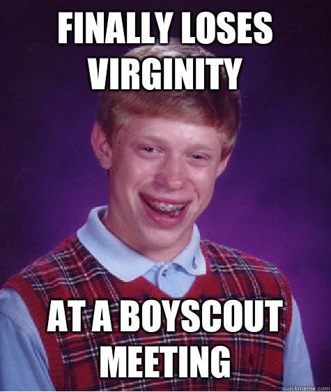 Finally loses virginity At a boyscout meeting  - Finally loses virginity At a boyscout meeting   Bad Luck Brian