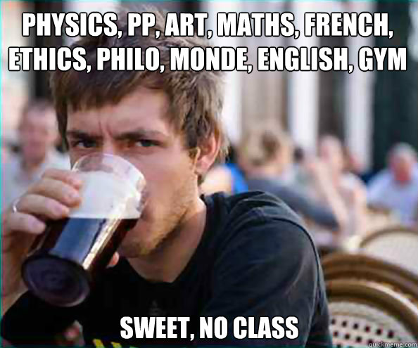 PHYSICS, PP, ART, MATHS, FRENCH,  ETHICS, PHILO, MONDE, ENGLISH, GYM SWEET, NO CLASS - PHYSICS, PP, ART, MATHS, FRENCH,  ETHICS, PHILO, MONDE, ENGLISH, GYM SWEET, NO CLASS  Lazy College Senior