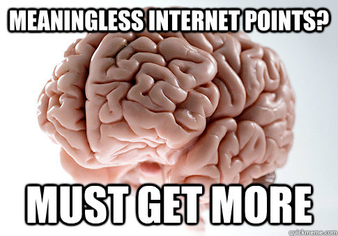 meaningless internet points? must get more  Scumbag Brain