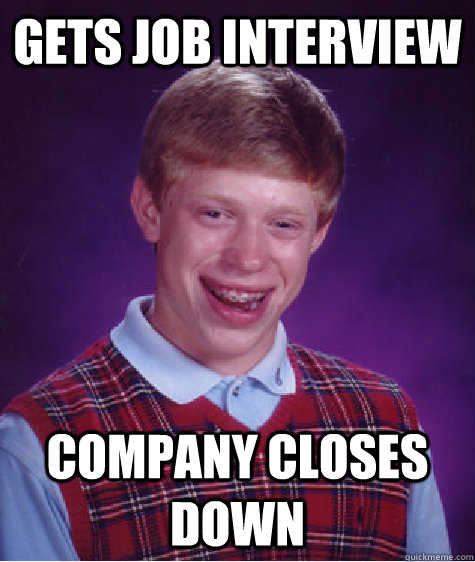 Gets job interview Company closes down  Bad Luck Brian