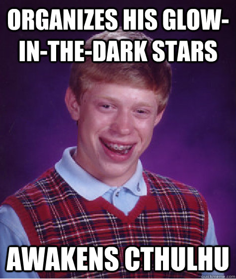 Organizes his glow-in-the-dark stars Awakens Cthulhu  Bad Luck Brian