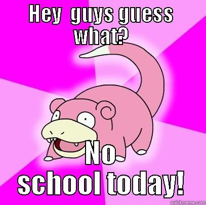 HEY  GUYS GUESS WHAT? NO SCHOOL TODAY! Slowpoke