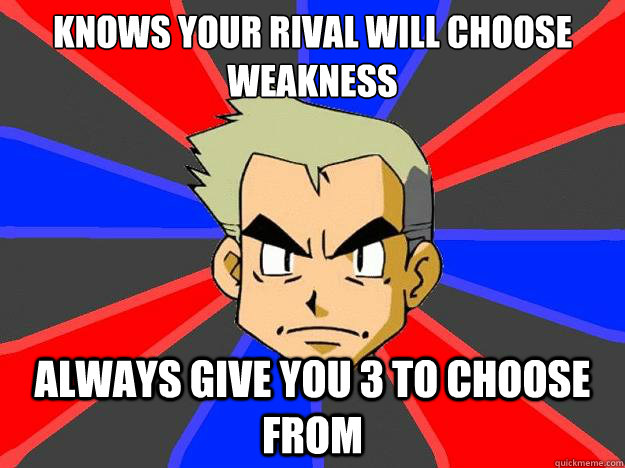 Knows your rival will choose weakness always give you 3 to choose from  Professor Oak