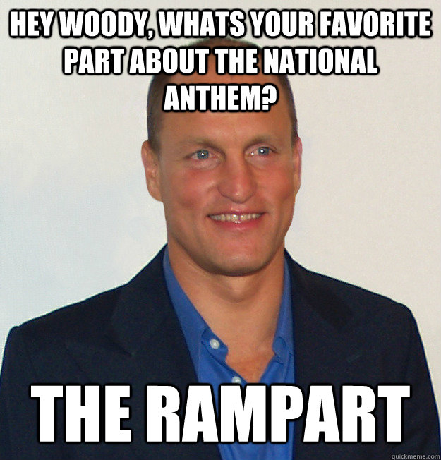 Hey Woody, whats your favorite part about the national anthem? the rampart  Scumbag Woody Harrelson